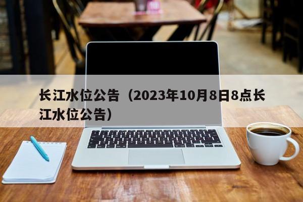 长江水位公告（2023年10月8日8点长江水位公告）