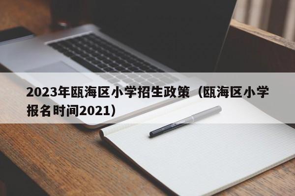 2023年瓯海区小学招生政策（瓯海区小学报名时间2021）