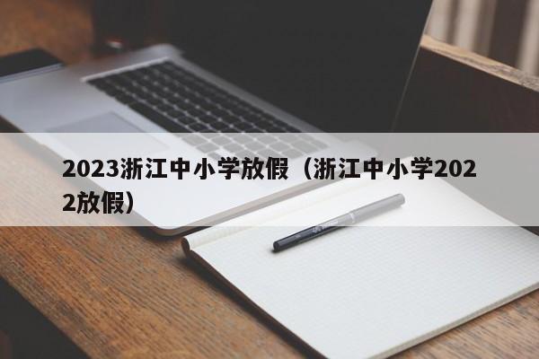 2023浙江中小学放假（浙江中小学2022放假）