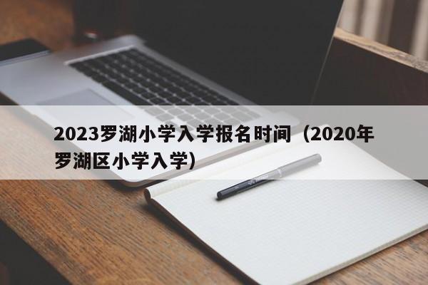 2023罗湖小学入学报名时间（2020年罗湖区小学入学）